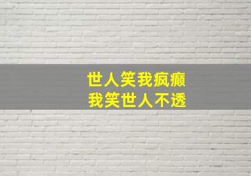 世人笑我疯癫 我笑世人不透